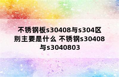 不锈钢板s30408与s304区别主要是什么 不锈钢s30408与s3040803